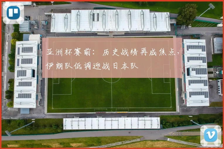 亚洲杯赛前：历史战绩再成焦点，伊朗队低调迎战日本队
