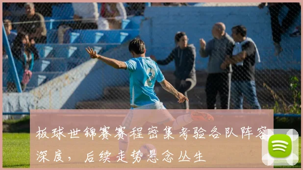 板球世锦赛赛程密集考验各队阵容深度，后续走势悬念丛生