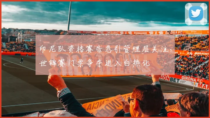 印尼队资格赛告急引管理层关注，世锦赛门票争夺进入白热化