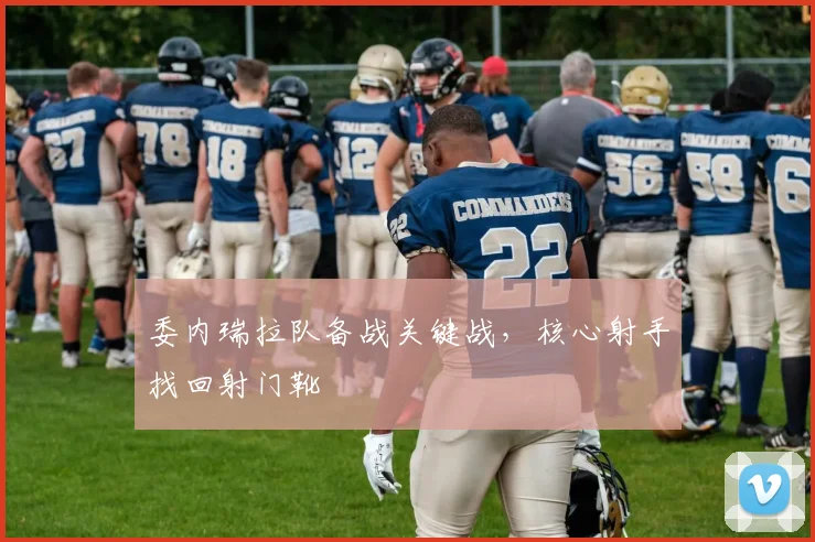 委内瑞拉队备战关键战，核心射手找回射门靴