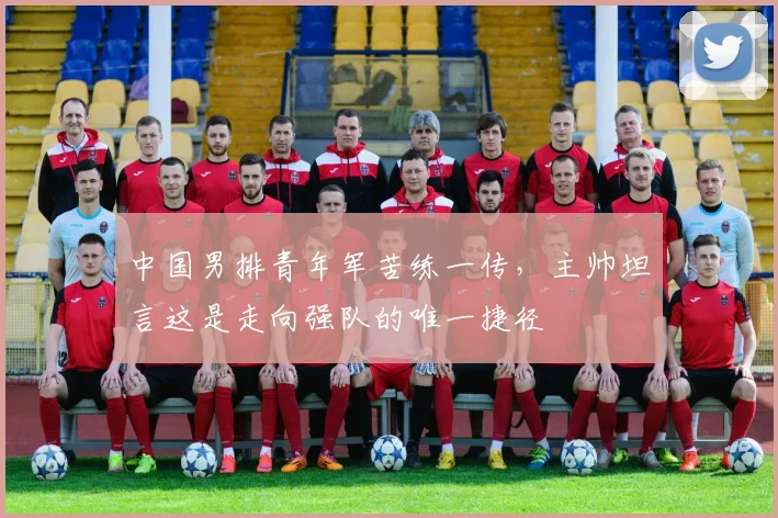 中国男排青年军苦练一传，主帅坦言这是走向强队的唯一捷径
