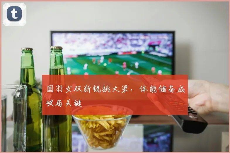 国羽女双新锐挑大梁，体能储备成破局关键
