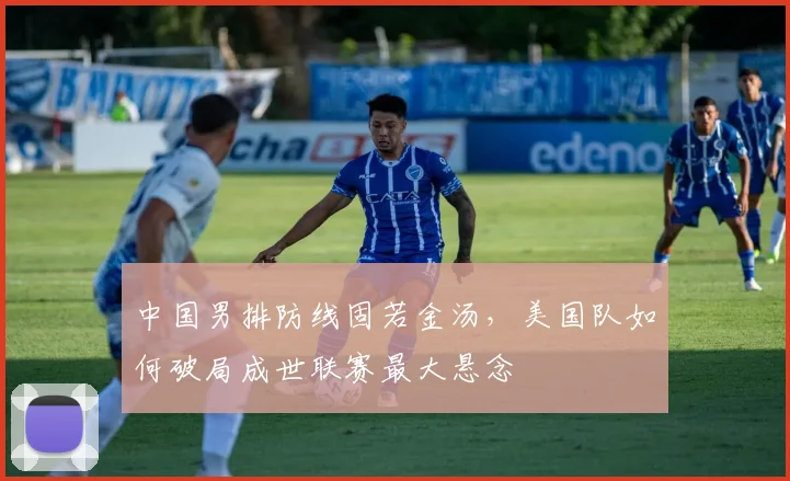 中国男排防线固若金汤，美国队如何破局成世联赛最大悬念