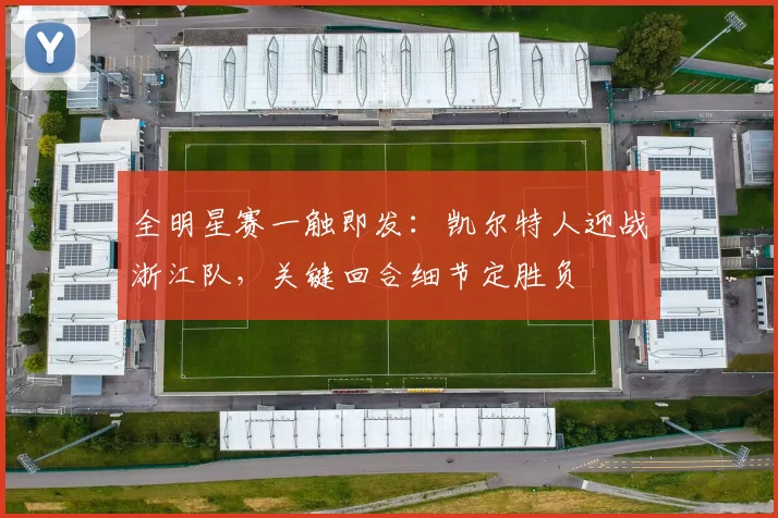 全明星赛一触即发：凯尔特人迎战浙江队，关键回合细节定胜负
