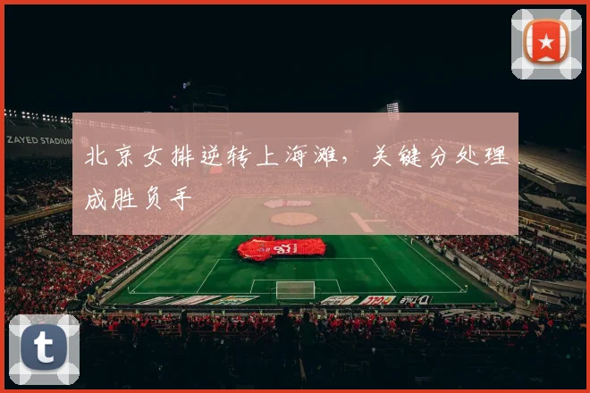 北京女排逆转上海滩，关键分处理成胜负手
